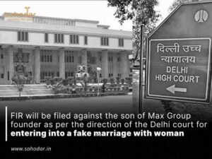 FIR will be filed against the son of Max Group founder as per the direction of the Delhi court for entering into a fake marriage with woman
