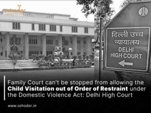 Family Court can’t be stopped from allowing the Child Visitation out of Order of Restraint under the Domestic Violence Act: Delhi High Court