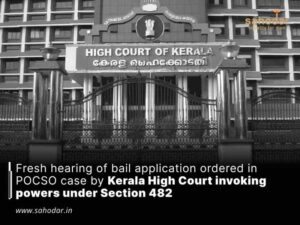 Fresh hearing of bail application ordered in POCSO case by Kerala High Court invoking powers under Section 482