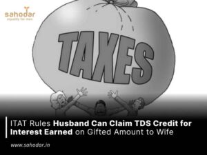 ITAT Rules Husband Can Claim TDS Credit for Interest Earned on Gifted Amount to Wife