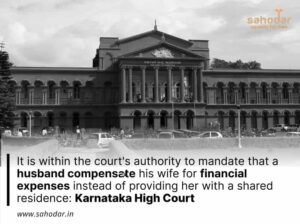 It is within the court's authority to mandate that a husband compensate his wife for financial expenses instead of providing her with a shared residence Karnataka High Court