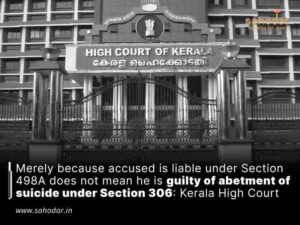 Merely because accused is liable under Section 498A does not mean he is guilty of abetment of suicide under Section 306: Kerala High Court