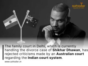 The family court in Delhi, which is currently handling the divorce case of Shikhar Dhawan, has rejected criticisms made by an Australian court regarding the Indian court system