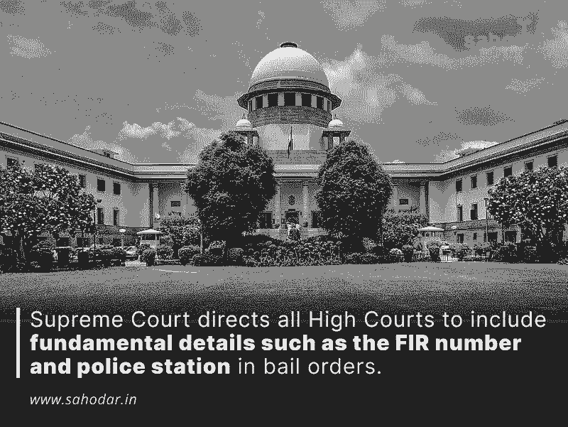 Supreme Court directs all High Courts to include fundamental details such as the FIR number and police station in bail orders.