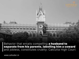 Behavior that entails compelling a husband to separate from his parents, labelling him a coward and jobless, constitutes cruelty: Calcutta High Court