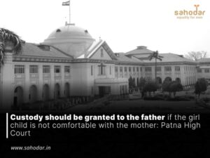 Custody should be granted to the father if the girl child is not comfortable with the mother: Patna High Court