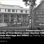 Delhi High Court Mandates Preservation of Records of First Motion under Section 13B(1) of Hindu Marriage Act (HMA) by Family Courts for 18 Months