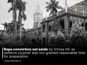Rape conviction set aside by Orissa HC as defence counsel was not granted reasonable time for preparation