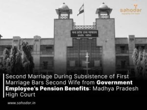Second Marriage During Subsistence of First Marriage Bars Second Wife from Government Employee’s Pension Benefits: Madhya Pradesh High Court