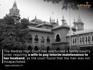 The Madras High Court has overturned a family court’s order requiring a wife to pay interim maintenance to her husband, as the court found that the man was not incapacitated