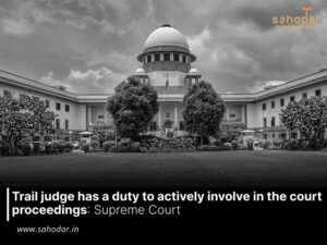 Trail Judge Has a Duty to Actively Involve in the Court Proceedings: Supreme Court