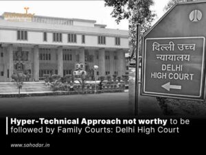 Hyper-Technical Approach not worthy to be followed by Family Courts: Delhi High Court