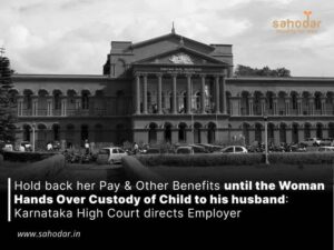 Hold back her Pay & Other Benefits until the Woman Hands Over Custody of Child to his husband: Karnataka High Court directs Employer