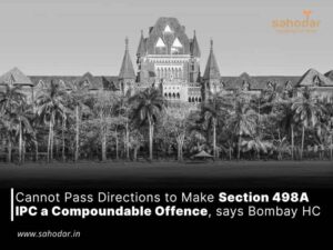 Cannot Pass Directions to Make Section 498A IPC a Compoundable Offence, says Bombay HC