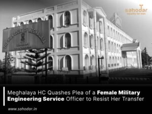 Meghalaya HC Quashes Plea of a Female Military Engineering Service Officer to Resist Her Transfer