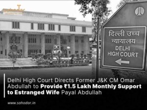Delhi High Court Directs Former J&K CM Omar Abdullah to Provide ₹1.5 Lakh Monthly Support to Estranged Wife Payal Abdullah