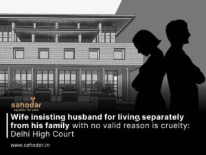 Wife insisting husband for living separately from his family with no valid reason is cruelty