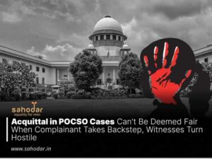 Acquittal in POCSO Cases Can't Be Deemed Fair When Complainant Takes Backstep, Witnesses Turn Hostile