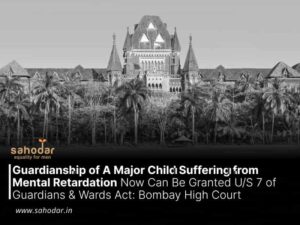 Guardianship of A Major Child Suffering from Mental Retardation Now Can Be Granted US 7 of Guardians & Wards Act