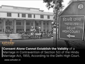 Consent Alone Cannot Establish the Validity of a Marriage in Contravention of Section 5(i) of the Hindu Marriage Act, 1955, According to the Delhi High Court