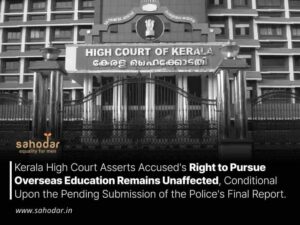 Kerala High Court Asserts Accused's Right to Pursue Overseas Education Remains Unaffected, Conditional Upon the Pending Submission of the Police's Final Report