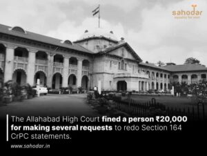 The Allahabad High Court fined a person ₹20,000 for making several requests to redo Section 164 CrPC statements