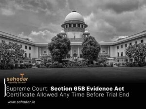 Section 65B Evidence Act Certificate Allowed Any Time Before Trial End