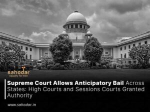 Supreme Court Allows Anticipatory Bail Across States High Courts and Sessions Courts Granted Authority