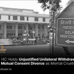 Delhi HC Holds Unjustified Unilateral Withdrawal from Mutual Consent Divorce as Mental Cruelty