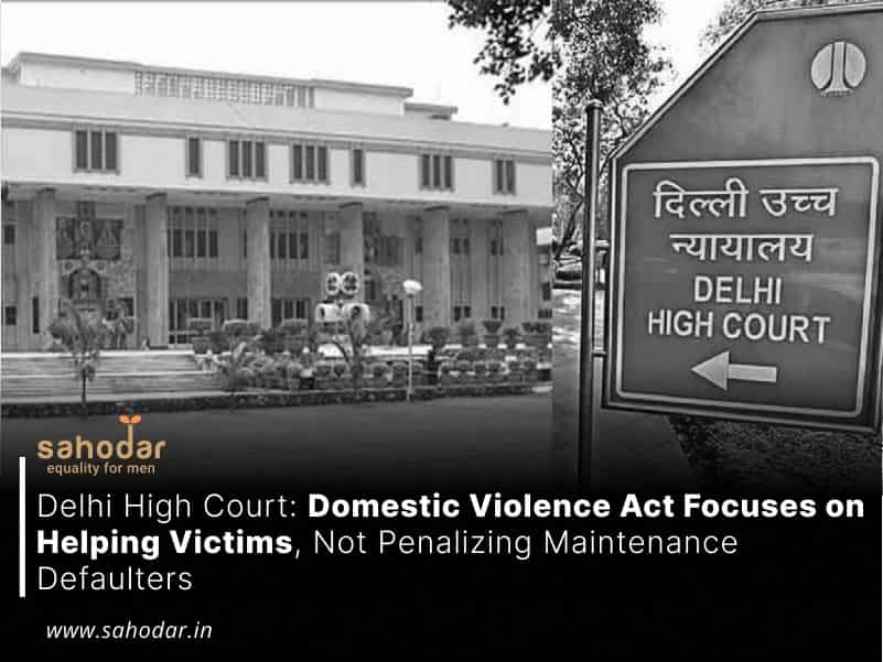 Delhi High Court: Domestic Violence Act Focuses on Helping Victims, Not Penalizing Maintenance Defaulters