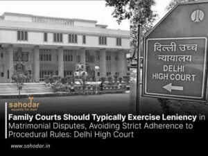 Family Courts Should Typically Exercise Leniency in Matrimonial Disputes, Avoiding Strict Adherence to Procedural Rules