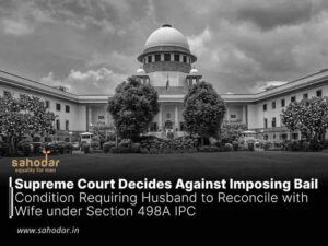 Supreme Court Decides Against Imposing Bail Condition Requiring Husband to Reconcile with Wife under Section 498A IPC