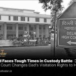 Child Faces Tough Times in Custody Battle Delhi High Court Changes Dad's Visitation Rights to Help