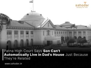 Patna High Court Says Son Can't Automatically Live in Dad's House Just Because They're Related