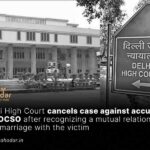 Delhi High Court cancels case against accused in POCSO after recognizing a mutual relationship and marriage with the victim