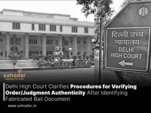 Delhi High Court Clarifies Procedures for Verifying Order/Judgment Authenticity After Identifying Fabricated Bail Document