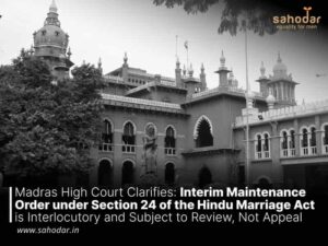 Madras High Court Clarifies: Interim Maintenance Order under Section 24 of the Hindu Marriage Act is Interlocutory and Subject to Review, Not Appeal