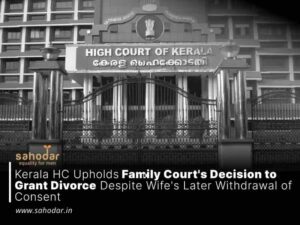 Kerala HC Upholds Family Court’s Decision to Grant Divorce Despite Wife’s Later Withdrawal of Consent