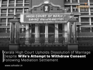 Kerala High Court Upholds Dissolution of Marriage Despite Wife’s Attempt to Withdraw Consent Following Mediation Settlement