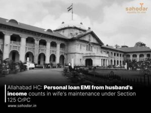 Allahabad HC: Personal loan EMI from husband’s income counts in wife’s maintenance under Section 125 CrPC