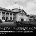 Allahabad High Court Rules “Ordinary Residence” of Minor Not Equivalent to Temporary Residence in Custody Applications