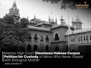 Madras High Court Dismisses Habeas Corpus Petition for Custody of Minor Who Never Stayed with Biological Mother