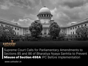 Supreme Court Calls for Parliamentary Amendments to Sections 85 and 86 of Bharatiya Nyaya Sanhita to Prevent Misuse of Section 498A IPC Before Implementation
