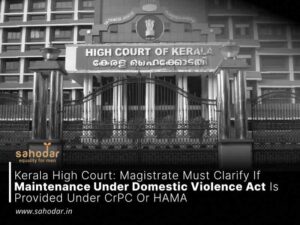 Kerala High Court: Magistrate Must Clarify If Maintenance Under Domestic Violence Act Is Provided Under CrPC Or HAMA