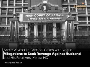 Some Wives File Criminal Cases with Vague Allegations to Seek Revenge Against Husband and His Relatives: Kerala HC