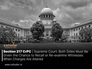 Section 217 CrPC | Supreme Court: Both Sides Must Be Given the Chance to Recall or Re-examine Witnesses When Charges Are Altered