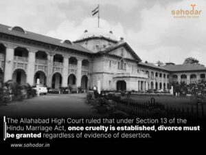 The Allahabad High Court ruled that under Section 13 of the Hindu Marriage Act, once cruelty is established, divorce must be granted regardless of evidence of desertion