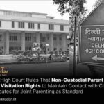 Delhi High Court Rules That Non-Custodial Parent Must Have Visitation Rights to Maintain Contact with Child, Advocates for Joint Parenting as Standard