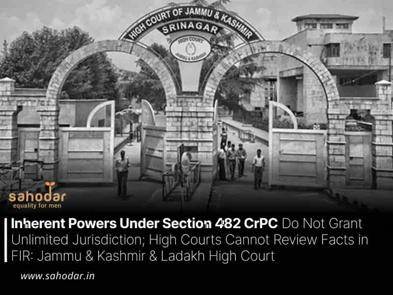 Inherent Powers Under Section 482 CrPC Do Not Grant Unlimited Jurisdiction; High Courts Cannot Review Facts in FIR Jammu & Kashmir & Ladakh High Court