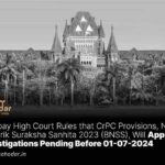 Bombay High Court Rules that CrPC Provisions, Not Nagarik Suraksha Sanhita 2023 (BNSS), Will Apply to Investigations Pending Before 01-07-2024